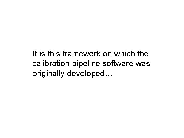 It is this framework on which the calibration pipeline software was originally developed… 