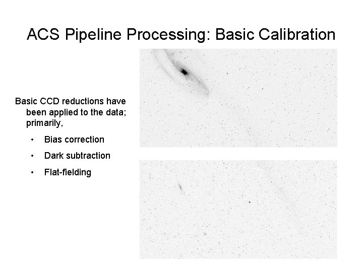 ACS Pipeline Processing: Basic Calibration Basic CCD reductions have been applied to the data;
