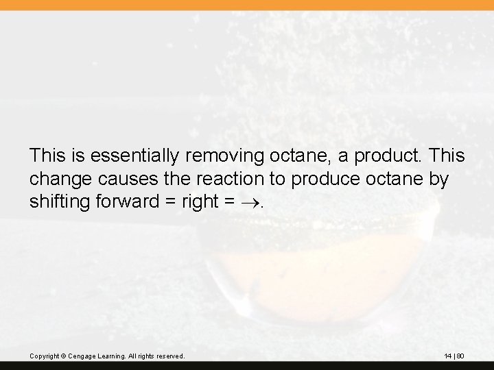 This is essentially removing octane, a product. This change causes the reaction to produce