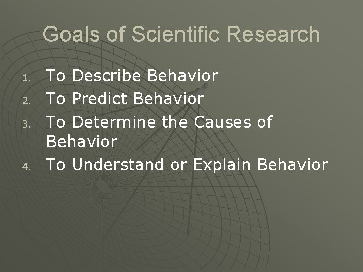 Goals of Scientific Research 1. 2. 3. 4. To Describe Behavior To Predict Behavior