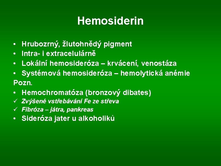 Hemosiderin • Hrubozrný, žlutohnědý pigment • Intra- i extracelulárně • Lokální hemosideróza – krvácení,