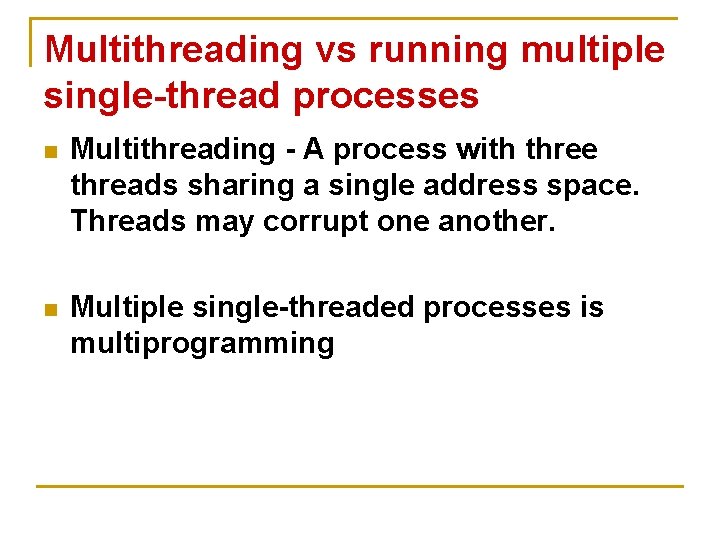 Multithreading vs running multiple single-thread processes n Multithreading - A process with three threads