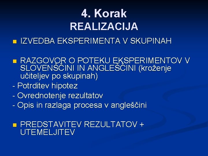 4. Korak REALIZACIJA n IZVEDBA EKSPERIMENTA V SKUPINAH RAZGOVOR O POTEKU EKSPERIMENTOV V SLOVENŠČINI
