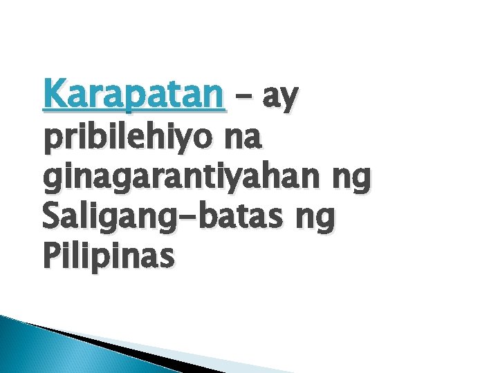 Karapatan – ay pribilehiyo na ginagarantiyahan ng Saligang-batas ng Pilipinas 