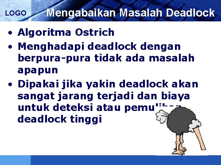 LOGO Mengabaikan Masalah Deadlock • Algoritma Ostrich • Menghadapi deadlock dengan berpura-pura tidak ada