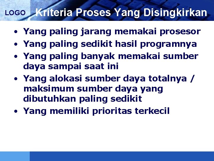 LOGO Kriteria Proses Yang Disingkirkan • Yang paling jarang memakai prosesor • Yang paling