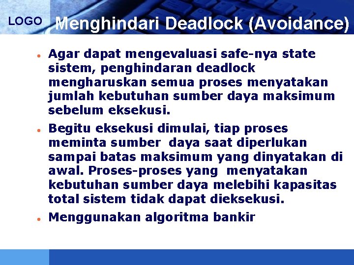 LOGO Menghindari Deadlock (Avoidance) Agar dapat mengevaluasi safe-nya state sistem, penghindaran deadlock mengharuskan semua