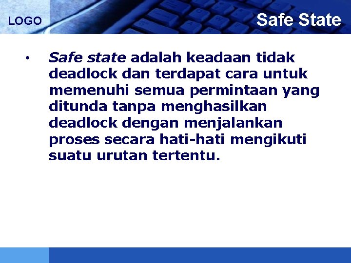 LOGO • Safe State Safe state adalah keadaan tidak deadlock dan terdapat cara untuk