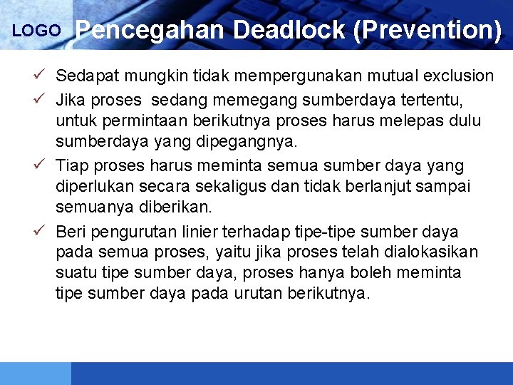 LOGO Pencegahan Deadlock (Prevention) ü Sedapat mungkin tidak mempergunakan mutual exclusion ü Jika proses
