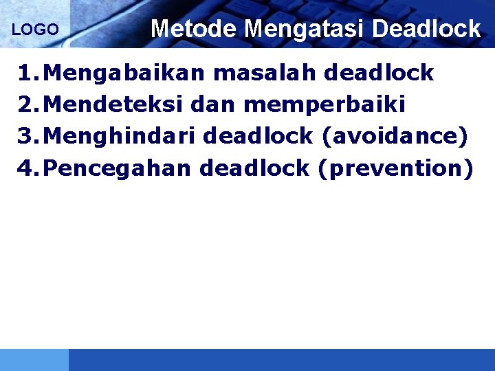 LOGO Metode Mengatasi Deadlock 1. Mengabaikan masalah deadlock 2. Mendeteksi dan memperbaiki 3. Menghindari