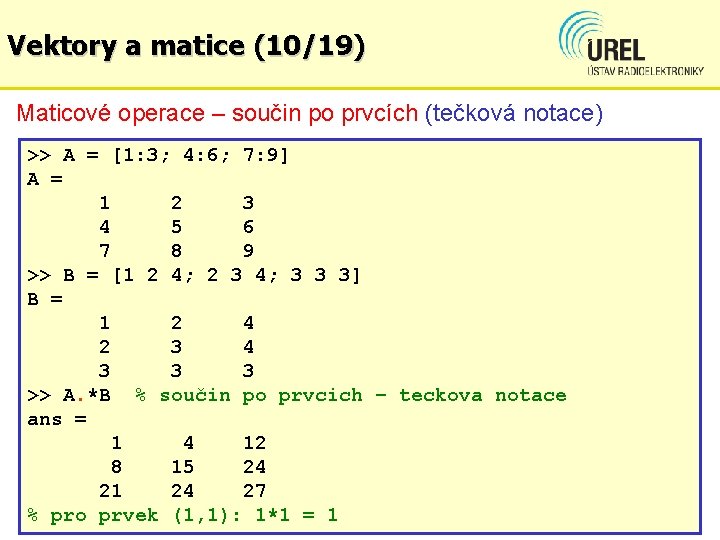 Vektory a matice (10/19) Maticové operace – součin po prvcích (tečková notace) >> A