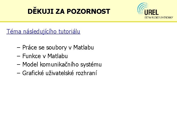 DĚKUJI ZA POZORNOST Téma následujícího tutoriálu – – Práce se soubory v Matlabu Funkce