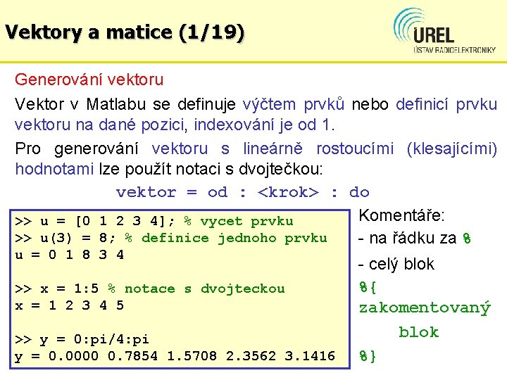 Vektory a matice (1/19) Generování vektoru Vektor v Matlabu se definuje výčtem prvků nebo
