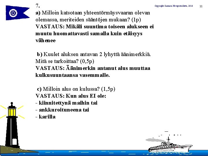 7. a) Milloin katsotaan yhteentörmäysvaaran olevan olemassa, meriteiden sääntöjen mukaan? (1 p) VASTAUS: Mikäli