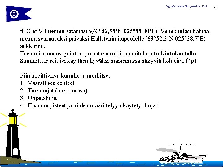 Copyright Suomen Navigaatioliitto, 2016 8. Olet Vilniemen satamassa(63° 53, 55’N 025° 55, 80’E). Venekuntasi