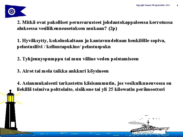 Copyright Suomen Navigaatioliitto, 2016 2. Mitkä ovat pakolliset perusvarusteet johdantokappaleessa kerrotussa aluksessa vesiliikenneasetuksen mukaan?