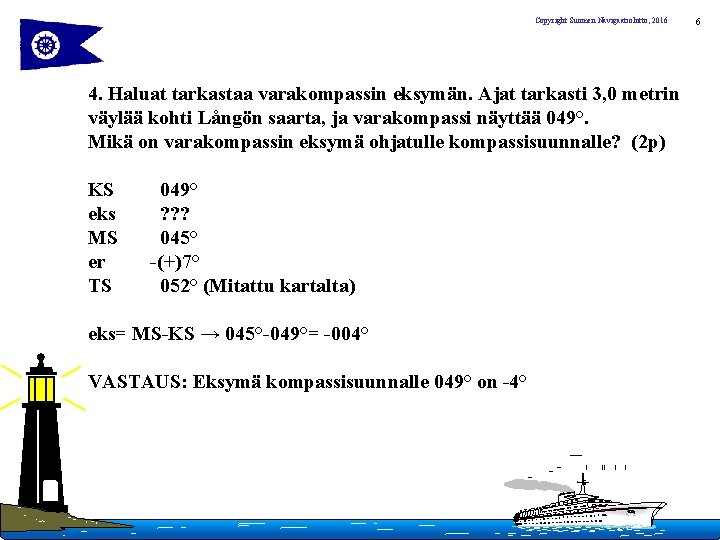 Copyright Suomen Navigaatioliitto, 2016 4. Haluat tarkastaa varakompassin eksymän. Ajat tarkasti 3, 0 metrin