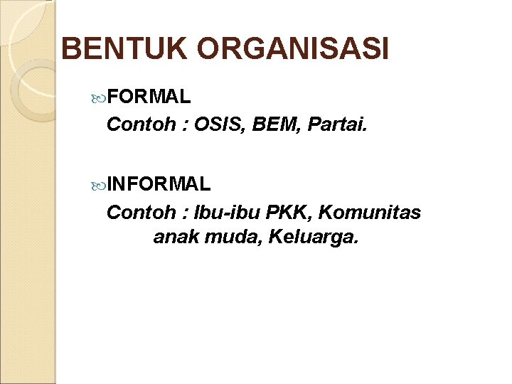 BENTUK ORGANISASI FORMAL Contoh : OSIS, BEM, Partai. INFORMAL Contoh : Ibu-ibu PKK, Komunitas