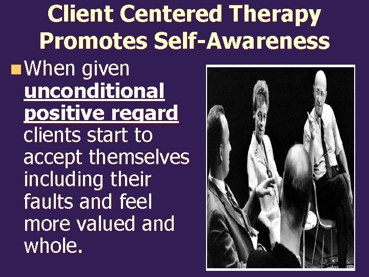 Client Centered Therapy Promotes Self-Awareness n When given unconditional positive regard clients start to