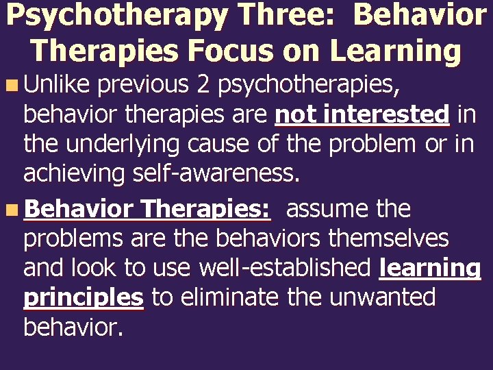 Psychotherapy Three: Behavior Therapies Focus on Learning n Unlike previous 2 psychotherapies, behavior therapies