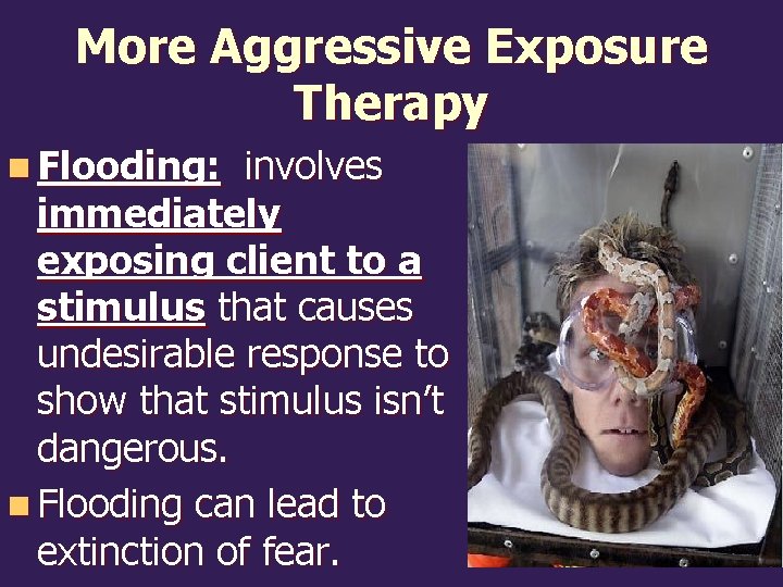 More Aggressive Exposure Therapy n Flooding: involves immediately exposing client to a stimulus that