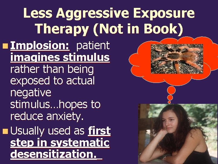 Less Aggressive Exposure Therapy (Not in Book) n Implosion: patient imagines stimulus rather than