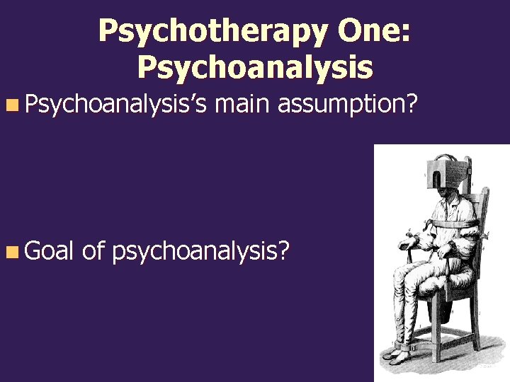 Psychotherapy One: Psychoanalysis n Psychoanalysis’s n Goal main assumption? of psychoanalysis? 