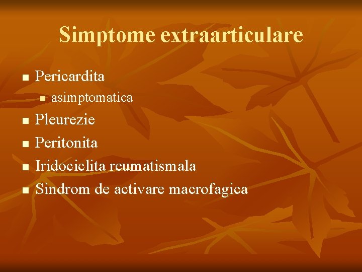 Simptome extraarticulare n Pericardita n n n asimptomatica Pleurezie Peritonita Iridociclita reumatismala Sindrom de