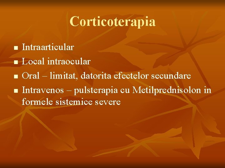 Corticoterapia n n Intraarticular Local intraocular Oral – limitat, datorita efectelor secundare Intravenos –