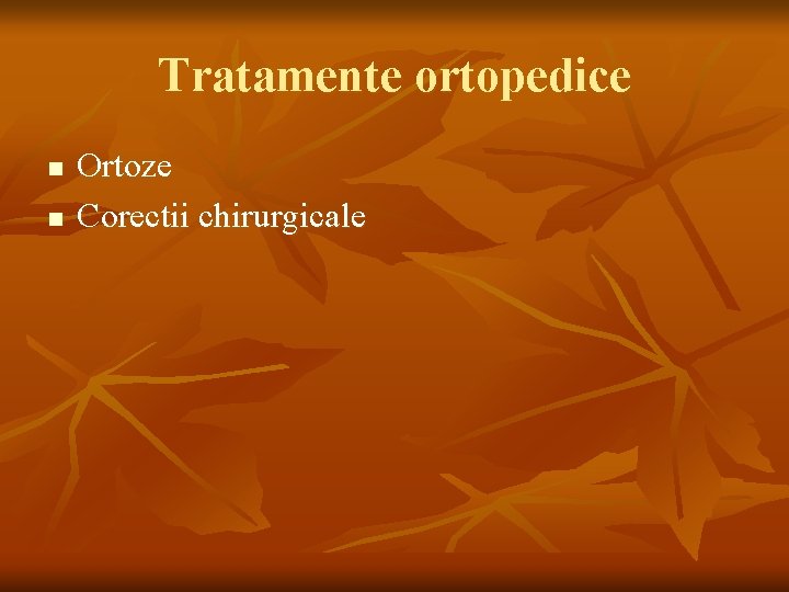 Tratamente ortopedice n n Ortoze Corectii chirurgicale 