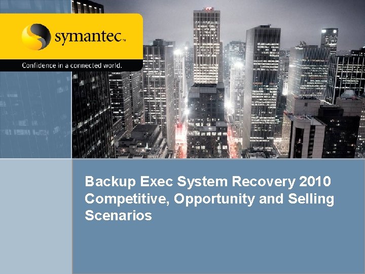 Backup Exec System Recovery 2010 Competitive, Opportunity and Selling Scenarios Backup Exec System Recovery