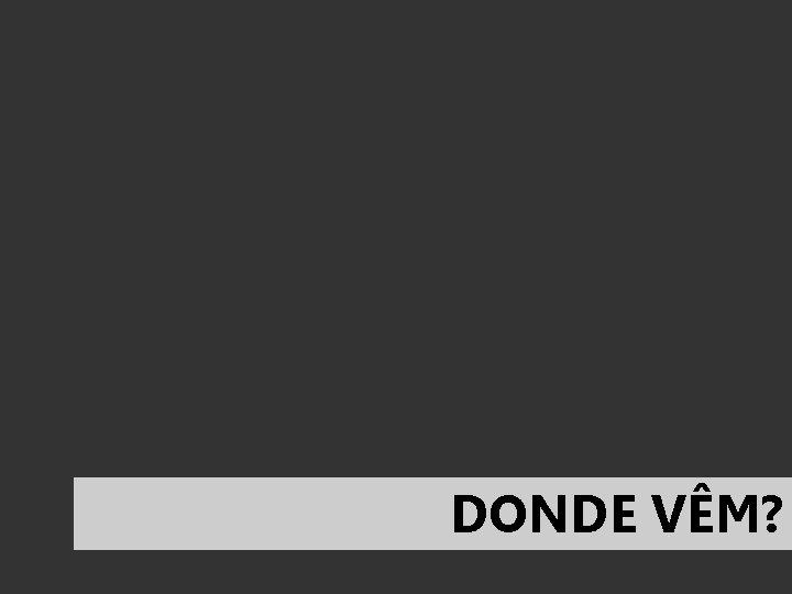 DONDE VÊM? 