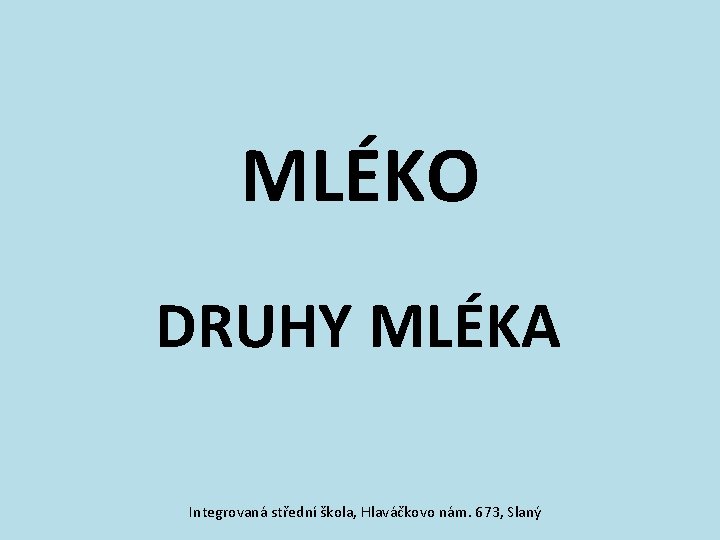 MLÉKO DRUHY MLÉKA Integrovaná střední škola, Hlaváčkovo nám. 673, Slaný 