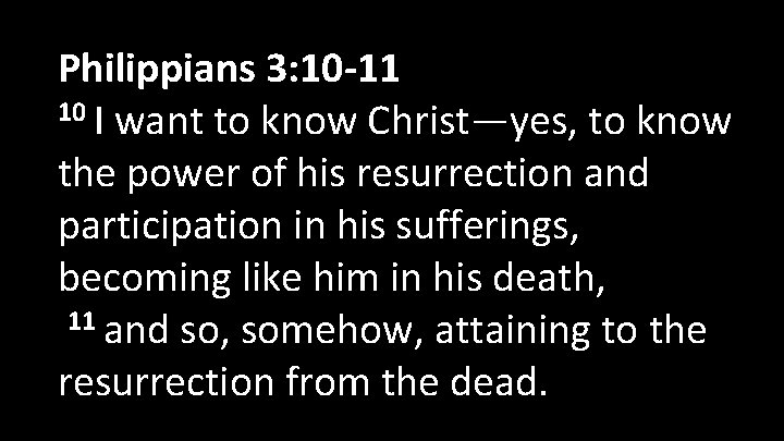 Philippians 3: 10 -11 10 I want to know Christ—yes, to know the power