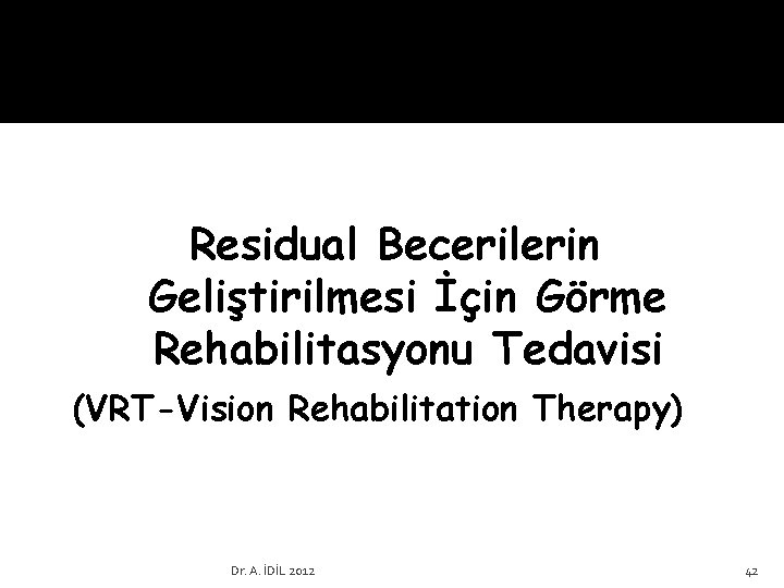 Residual Becerilerin Geliştirilmesi İçin Görme Rehabilitasyonu Tedavisi (VRT-Vision Rehabilitation Therapy) Dr. A. İDİL 2012