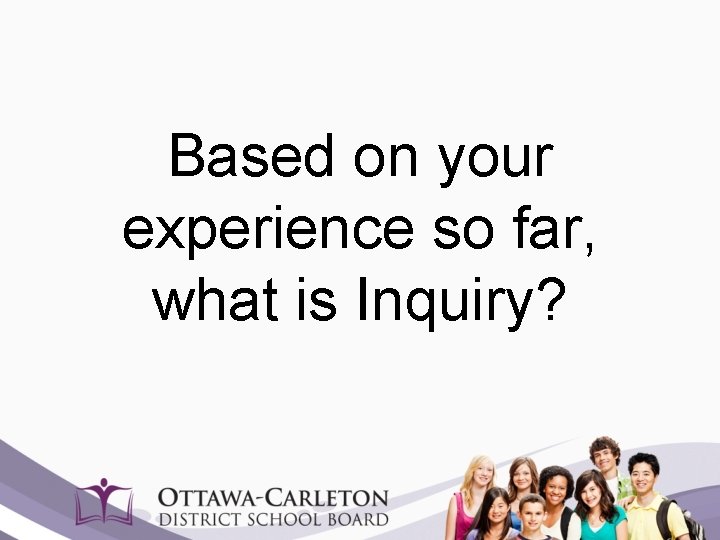 Based on your experience so far, what is Inquiry? 