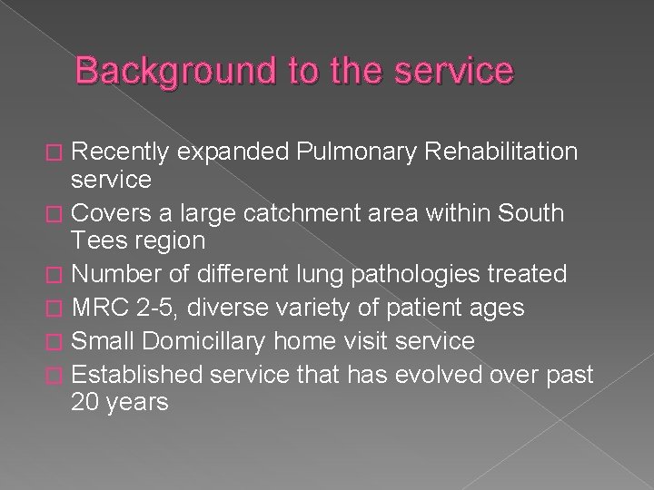 Background to the service Recently expanded Pulmonary Rehabilitation service � Covers a large catchment