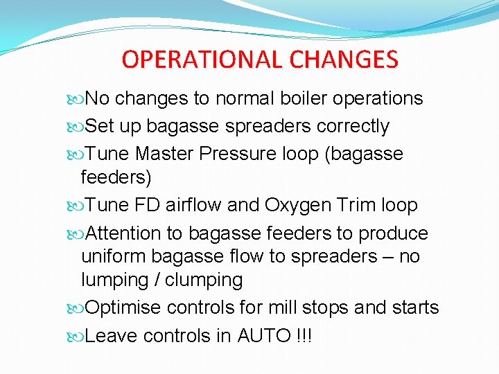 OPERATIONAL CHANGES No changes to normal boiler operations Set up bagasse spreaders correctly Tune