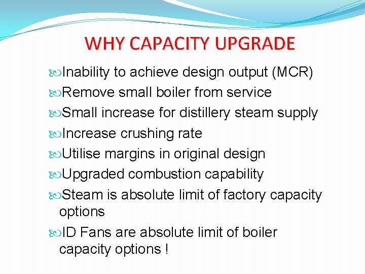 WHY CAPACITY UPGRADE Inability to achieve design output (MCR) Remove small boiler from service