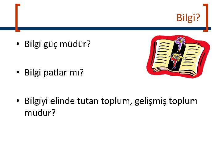 Bilgi? • Bilgi güç müdür? • Bilgi patlar mı? • Bilgiyi elinde tutan toplum,