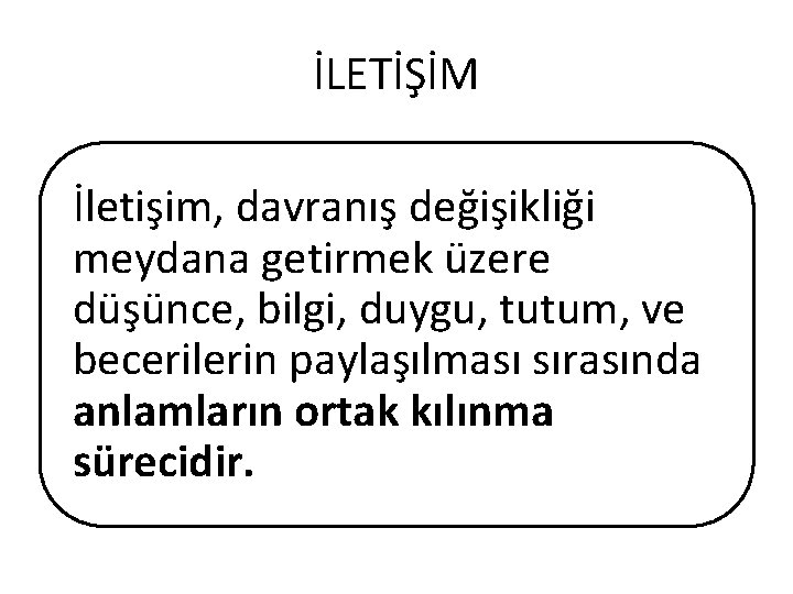 İLETİŞİM İletişim, davranış değişikliği meydana getirmek üzere düşünce, bilgi, duygu, tutum, ve becerilerin paylaşılması