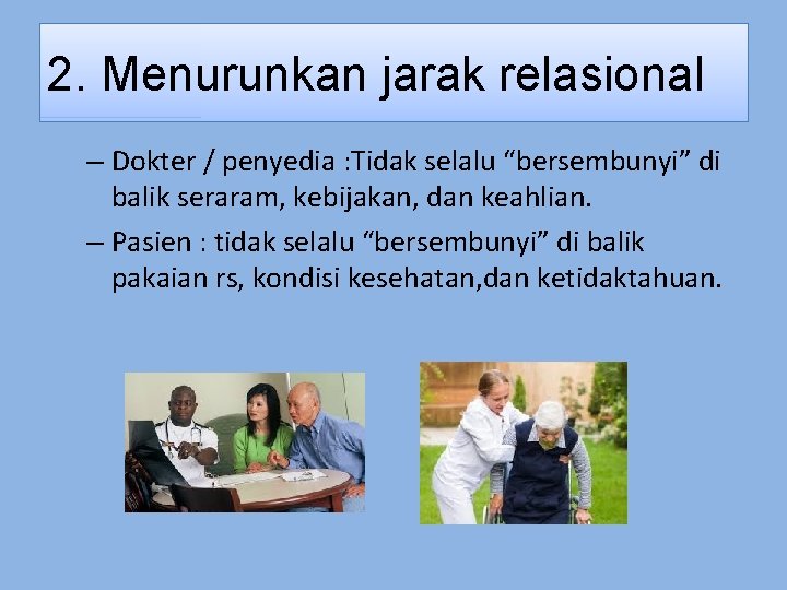 2. Menurunkan jarak relasional – Dokter / penyedia : Tidak selalu “bersembunyi” di balik