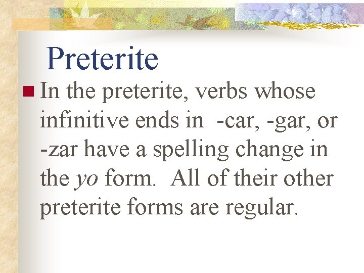Preterite n In the preterite, verbs whose infinitive ends in -car, -gar, or -zar