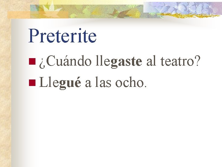 Preterite n ¿Cuándo llegaste al teatro? n Llegué a las ocho. 