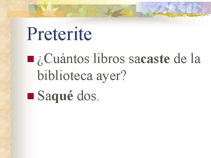 Preterite n ¿Cuántos libros sacaste de la biblioteca ayer? n Saqué dos. 