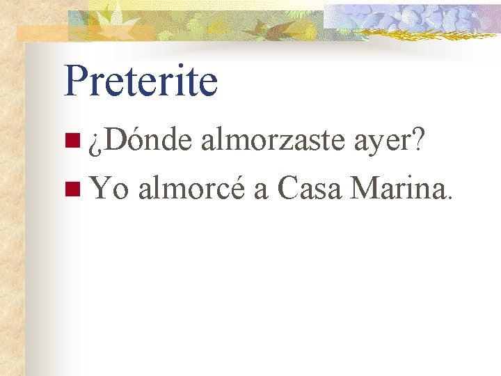 Preterite n ¿Dónde almorzaste ayer? n Yo almorcé a Casa Marina. 