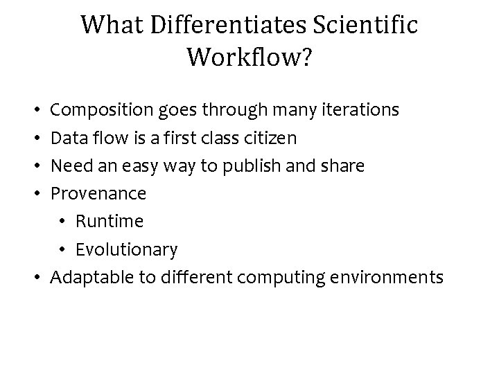 What Differentiates Scientific Workflow? Composition goes through many iterations Data flow is a first