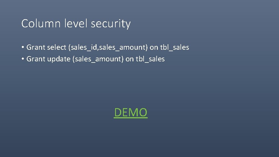 Column level security • Grant select (sales_id, sales_amount) on tbl_sales • Grant update (sales_amount)