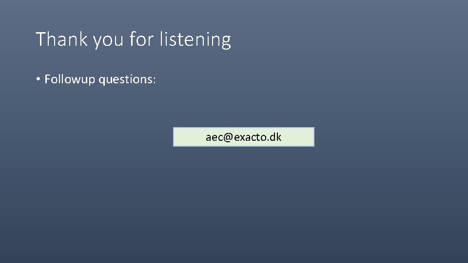 Thank you for listening • Followup questions: aec@exacto. dk 