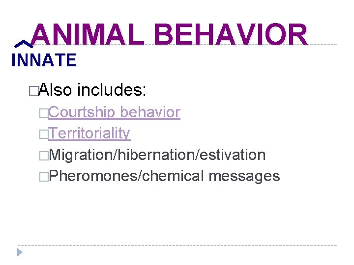 ANIMAL BEHAVIOR INNATE �Also includes: �Courtship behavior �Territoriality �Migration/hibernation/estivation �Pheromones/chemical messages 